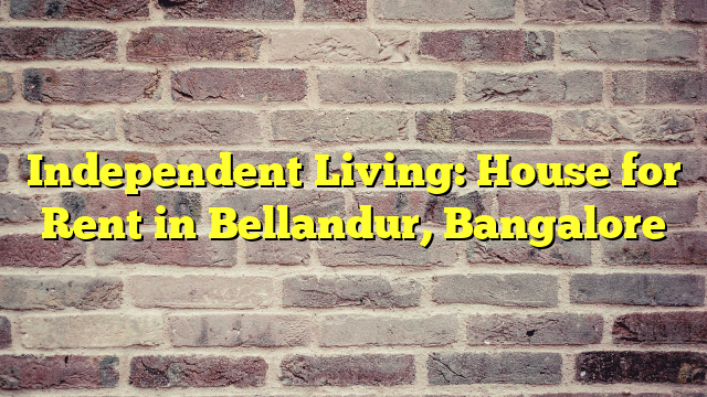 Independent Living: House for Rent in Bellandur, Bangalore