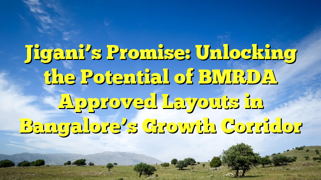 Jigani’s Promise: Unlocking the Potential of BMRDA Approved Layouts in Bangalore’s Growth Corridor