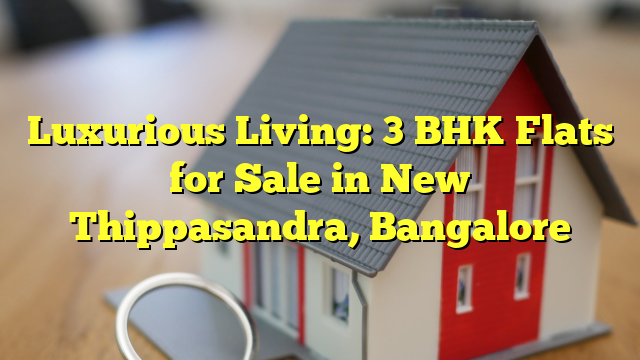 Luxurious Living: 3 BHK Flats for Sale in New Thippasandra, Bangalore