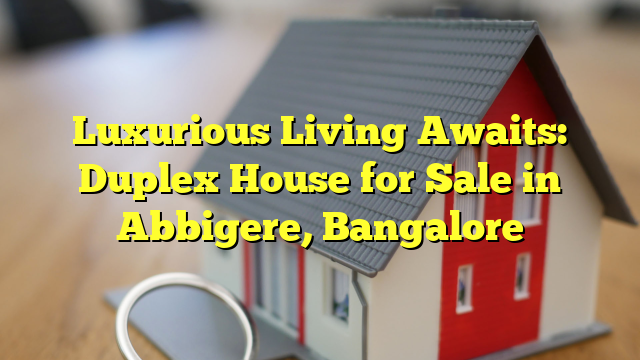 Luxurious Living Awaits: Duplex House for Sale in Abbigere, Bangalore