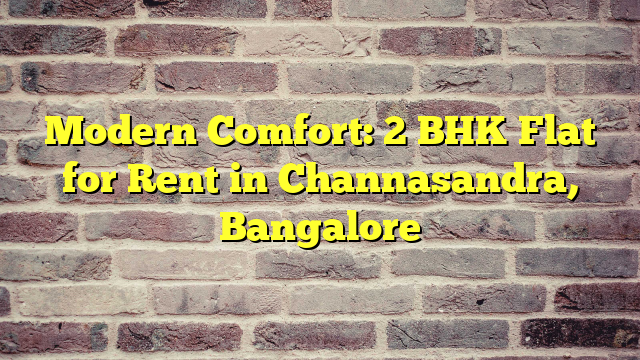 Modern Comfort: 2 BHK Flat for Rent in Channasandra, Bangalore