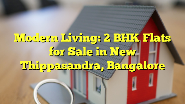 Modern Living: 2 BHK Flats for Sale in New Thippasandra, Bangalore