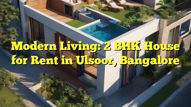 Modern Living: 2 BHK House for Rent in Ulsoor, Bangalore