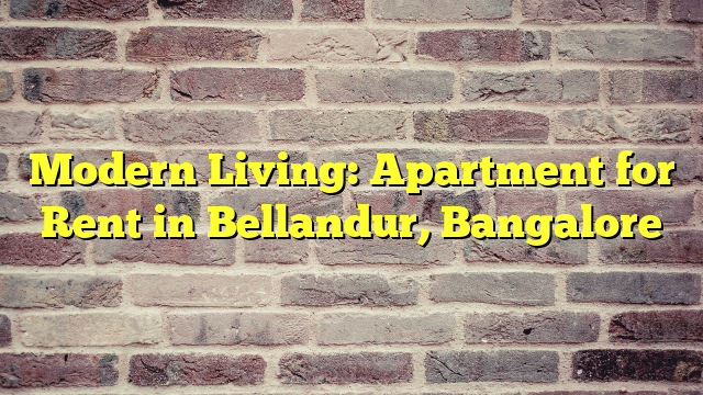 Modern Living: Apartment for Rent in Bellandur, Bangalore