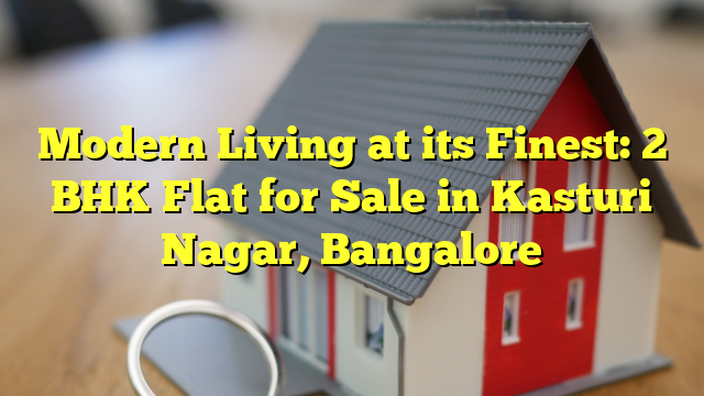 Modern Living at its Finest: 2 BHK Flat for Sale in Kasturi Nagar, Bangalore