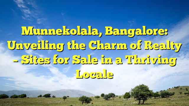 Munnekolala, Bangalore: Unveiling the Charm of Realty – Sites for Sale in a Thriving Locale