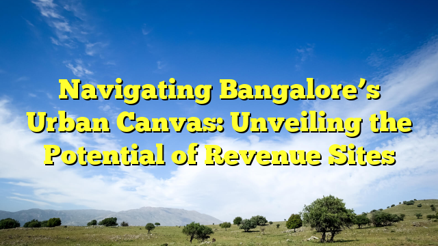 Navigating Bangalore’s Urban Canvas: Unveiling the Potential of Revenue Sites