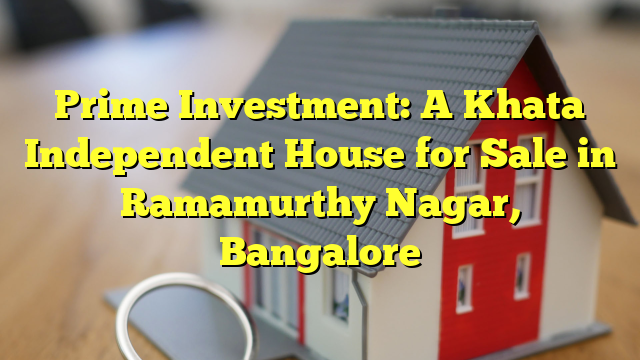 Prime Investment: A Khata Independent House for Sale in Ramamurthy Nagar, Bangalore