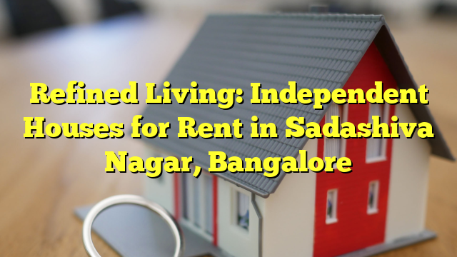 Refined Living: Independent Houses for Rent in Sadashiva Nagar, Bangalore
