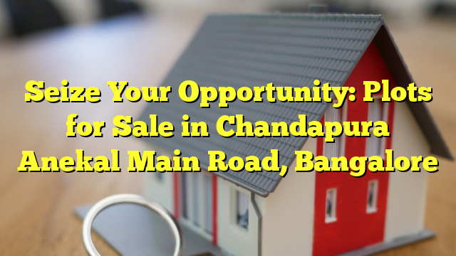 Seize Your Opportunity: Plots for Sale in Chandapura Anekal Main Road, Bangalore