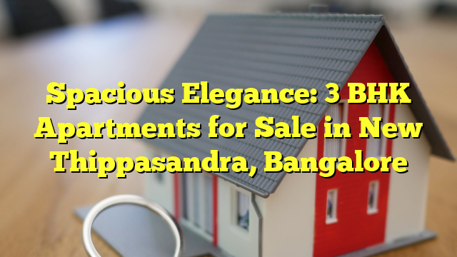 Spacious Elegance: 3 BHK Apartments for Sale in New Thippasandra, Bangalore