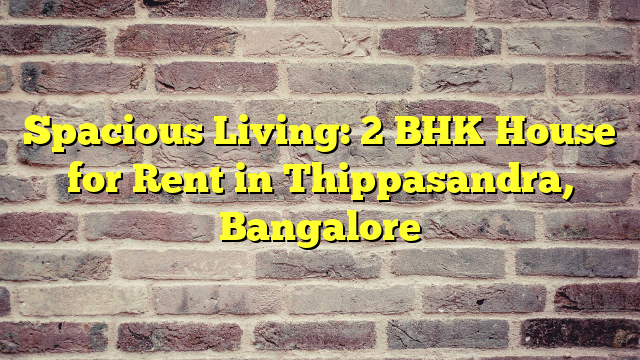 Spacious Living: 2 BHK House for Rent in Thippasandra, Bangalore