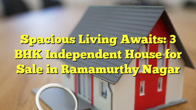 Spacious Living Awaits: 3 BHK Independent House for Sale in Ramamurthy Nagar