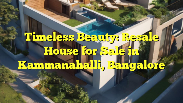 Timeless Beauty: Resale House for Sale in Kammanahalli, Bangalore