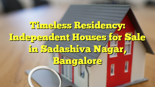Timeless Residency: Independent Houses for Sale in Sadashiva Nagar, Bangalore