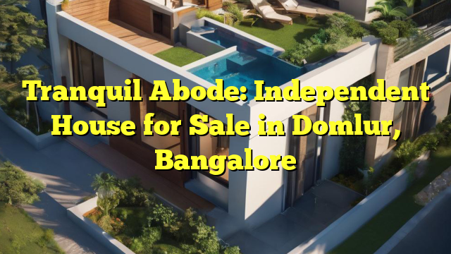 Tranquil Abode: Independent House for Sale in Domlur, Bangalore