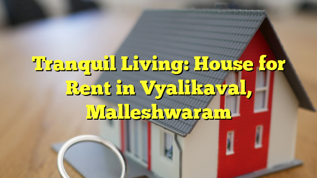 Tranquil Living: House for Rent in Vyalikaval, Malleshwaram