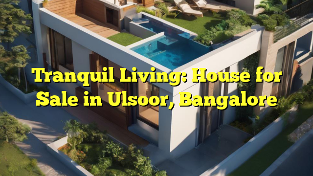 Tranquil Living: House for Sale in Ulsoor, Bangalore