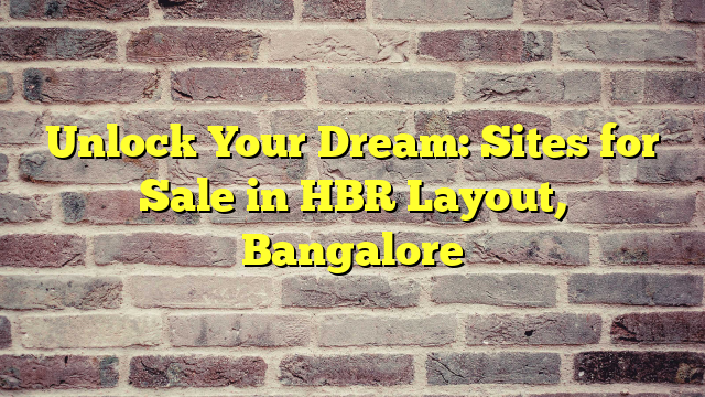 Unlock Your Dream: Sites for Sale in HBR Layout, Bangalore