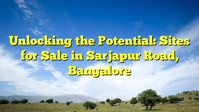 Unlocking the Potential: Sites for Sale in Sarjapur Road, Bangalore