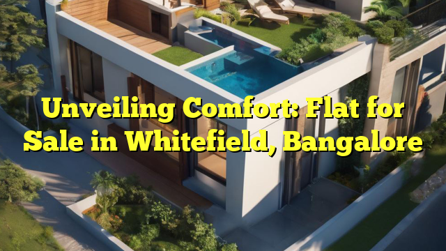 Unveiling Comfort: Flat for Sale in Whitefield, Bangalore