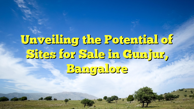 Unveiling the Potential of Sites for Sale in Gunjur, Bangalore