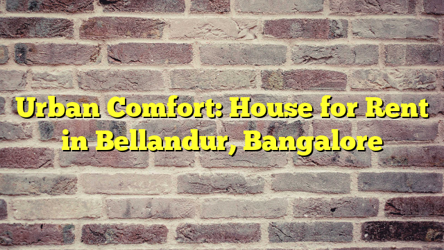 Urban Comfort: House for Rent in Bellandur, Bangalore