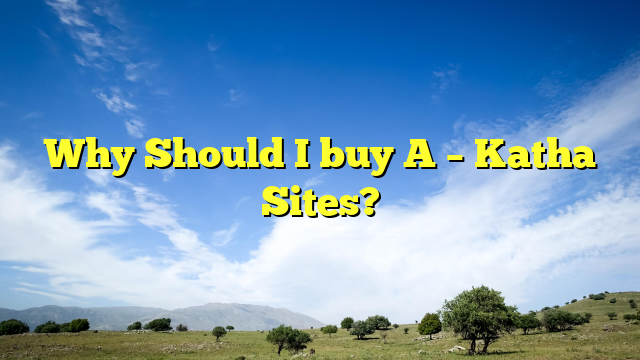 Why Should I buy A – Katha Sites?