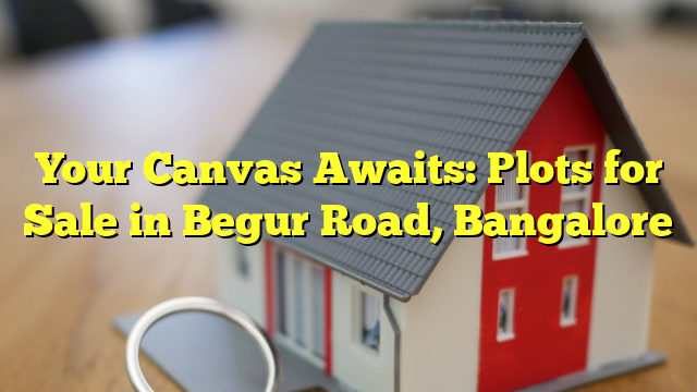 Your Canvas Awaits: Plots for Sale in Begur Road, Bangalore