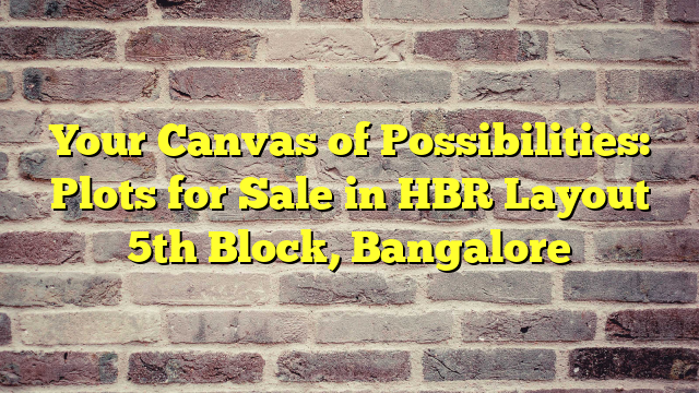 Your Canvas of Possibilities: Plots for Sale in HBR Layout 5th Block, Bangalore