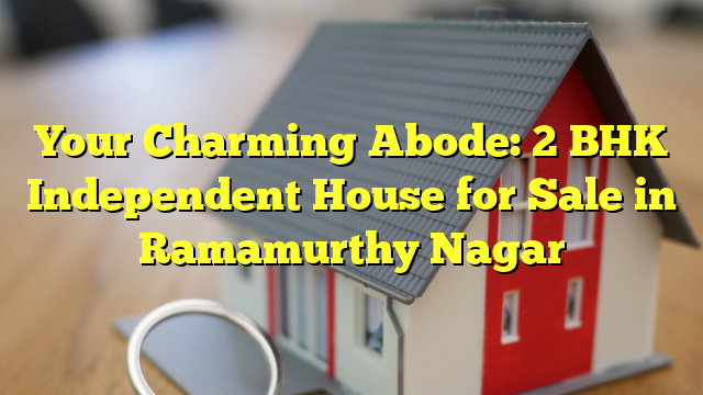 Your Charming Abode: 2 BHK Independent House for Sale in Ramamurthy Nagar