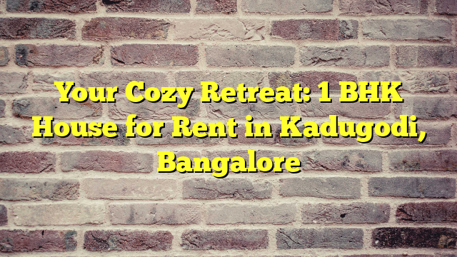 Your Cozy Retreat: 1 BHK House for Rent in Kadugodi, Bangalore