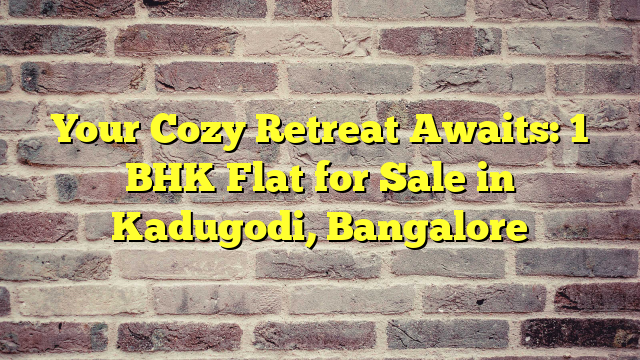 Your Cozy Retreat Awaits: 1 BHK Flat for Sale in Kadugodi, Bangalore