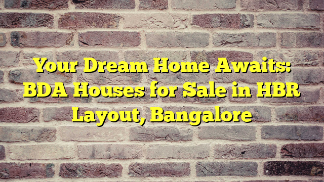 Your Dream Home Awaits: BDA Houses for Sale in HBR Layout, Bangalore