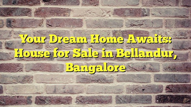 Your Dream Home Awaits: House for Sale in Bellandur, Bangalore