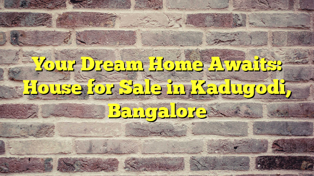 Your Dream Home Awaits: House for Sale in Kadugodi, Bangalore