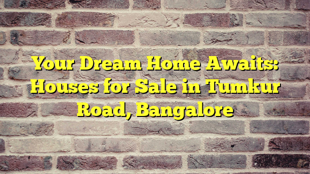 Your Dream Home Awaits: Houses for Sale in Tumkur Road, Bangalore