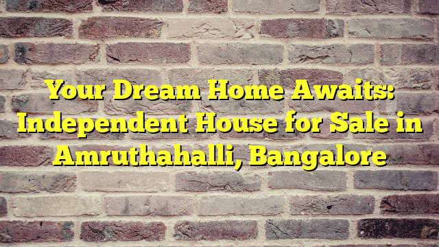 Your Dream Home Awaits: Independent House for Sale in Amruthahalli, Bangalore