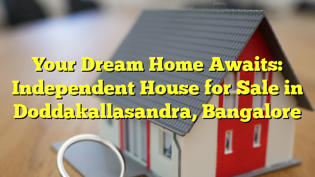 Your Dream Home Awaits: Independent House for Sale in Doddakallasandra, Bangalore