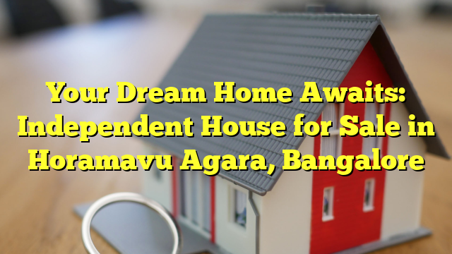 Your Dream Home Awaits: Independent House for Sale in Horamavu Agara, Bangalore