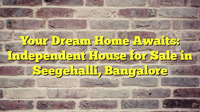 Your Dream Home Awaits: Independent House for Sale in Seegehalli, Bangalore