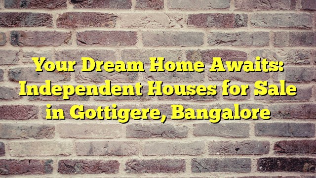 Your Dream Home Awaits: Independent Houses for Sale in Gottigere, Bangalore