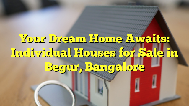 Your Dream Home Awaits: Individual Houses for Sale in Begur, Bangalore