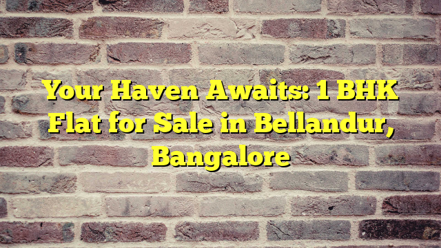 Your Haven Awaits: 1 BHK Flat for Sale in Bellandur, Bangalore