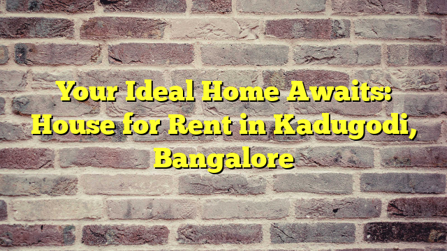 Your Ideal Home Awaits: House for Rent in Kadugodi, Bangalore