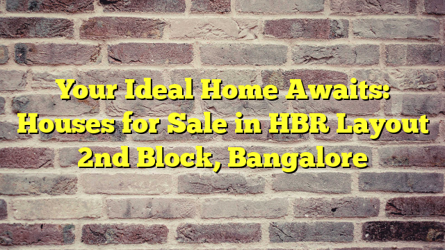 Your Ideal Home Awaits: Houses for Sale in HBR Layout 2nd Block, Bangalore