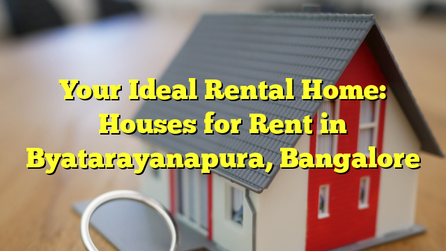 Your Ideal Rental Home: Houses for Rent in Byatarayanapura, Bangalore