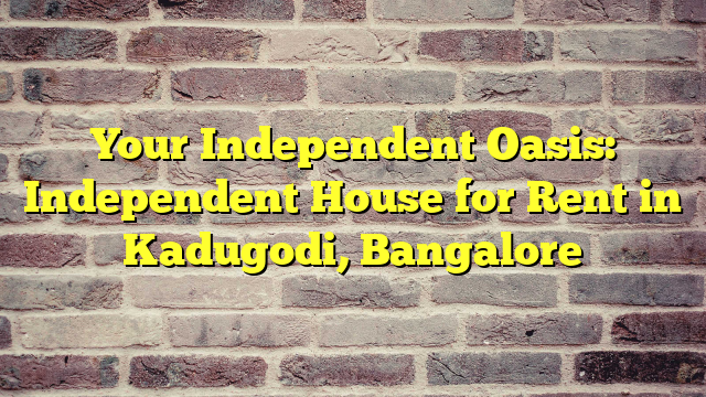 Your Independent Oasis: Independent House for Rent in Kadugodi, Bangalore