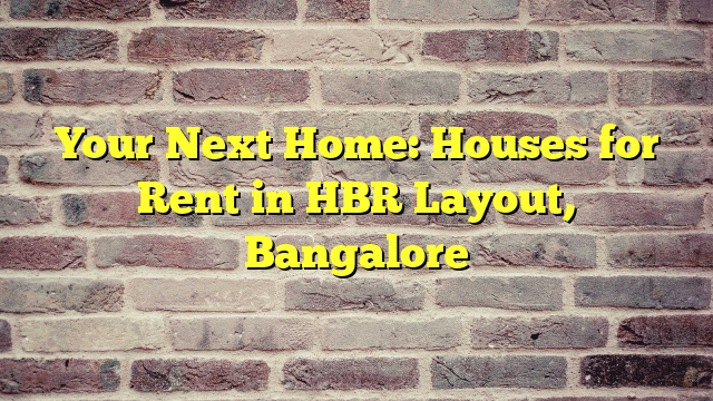 Your Next Home: Houses for Rent in HBR Layout, Bangalore