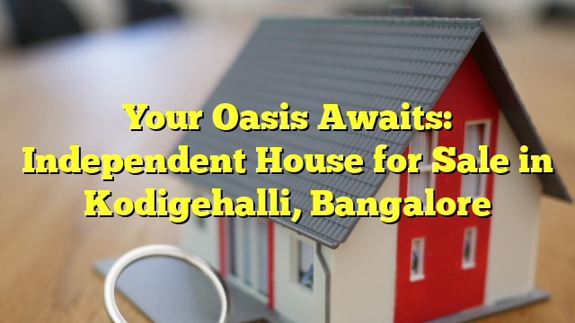 Your Oasis Awaits: Independent House for Sale in Kodigehalli, Bangalore